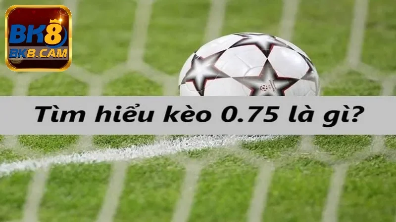 Kèo cược chấp 0.75 trái